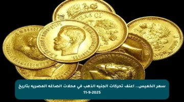 سعر الخميس.. أعنف تحركات الجنيه الذهب في محلات الصاغة المصرية بتاريخ 11-9-2025
